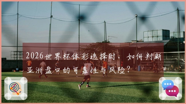 2026世界杯体彩选择时，如何判断亚洲盘口的可靠性与风险？