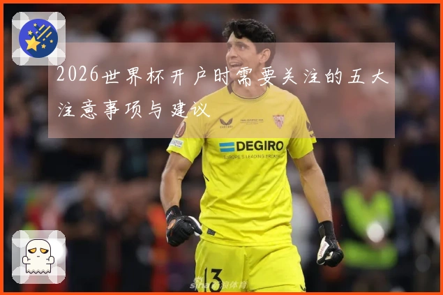 2026世界杯开户时需要关注的五大注意事项与建议