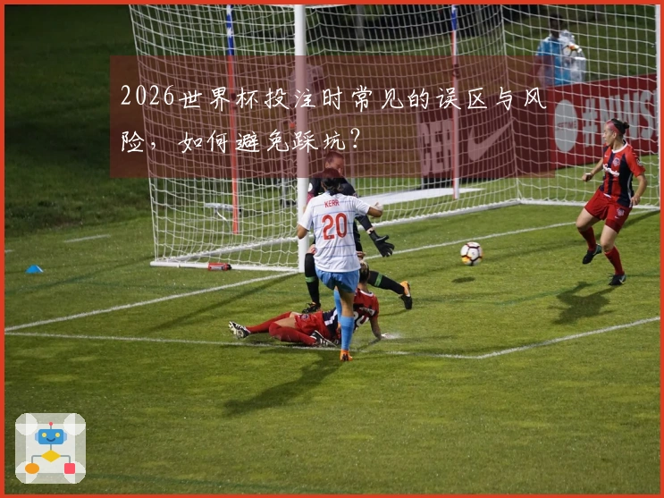 2026世界杯投注时常见的误区与风险，如何避免踩坑？