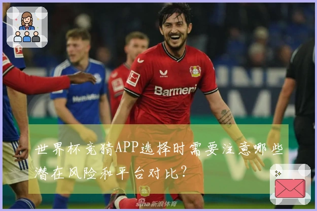 世界杯竞猜APP选择时需要注意哪些潜在风险和平台对比？
