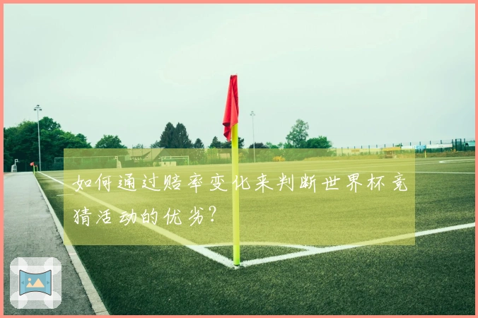 如何通过赔率变化来判断世界杯竞猜活动的优劣？