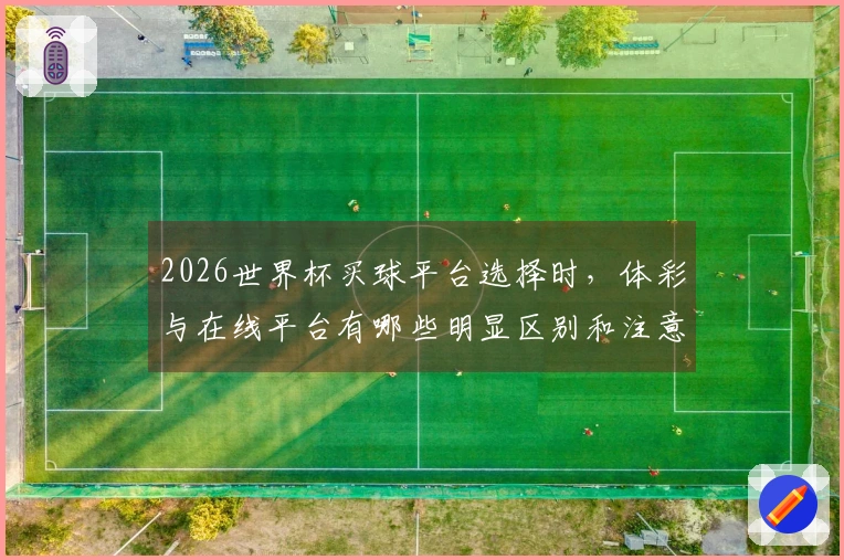 2026世界杯买球平台选择时，体彩与在线平台有哪些明显区别和注意事项？