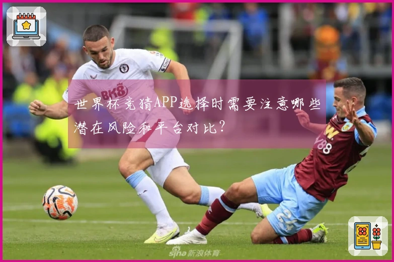 世界杯竞猜APP选择时需要注意哪些潜在风险和平台对比?