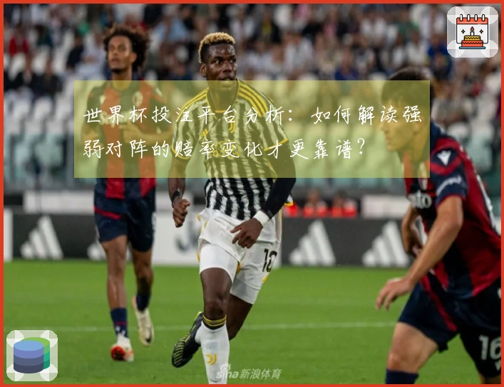 世界杯投注平台分析：如何解读强弱对阵的赔率变化才更靠谱？