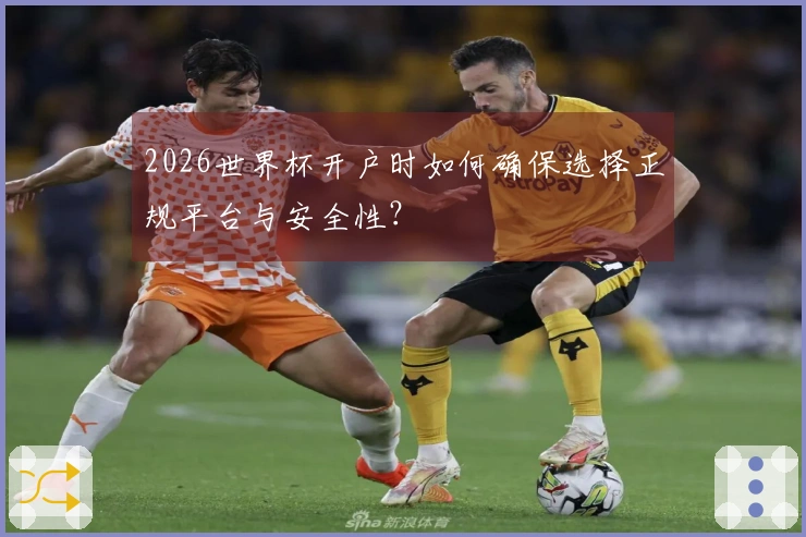 2026世界杯开户时如何确保选择正规平台与安全性？