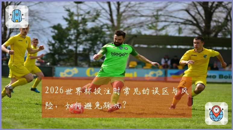2026世界杯投注时常见的误区与风险，如何避免踩坑？