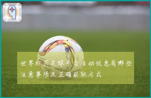 世界杯买足球平台活动优惠有哪些注意事项及正确获取方式