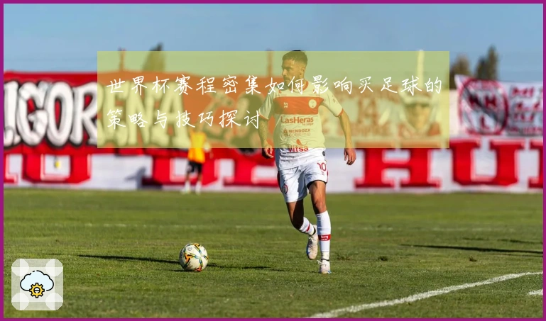 世界杯赛程密集如何影响买足球的策略与技巧探讨