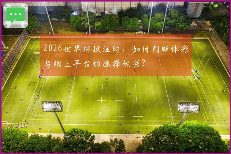 2026世界杯投注时，如何判断体彩与线上平台的选择优劣？
