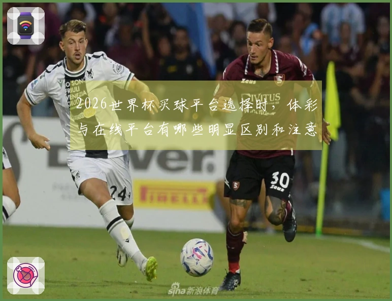 2026世界杯买球平台选择时，体彩与在线平台有哪些明显区别和注意事项？
