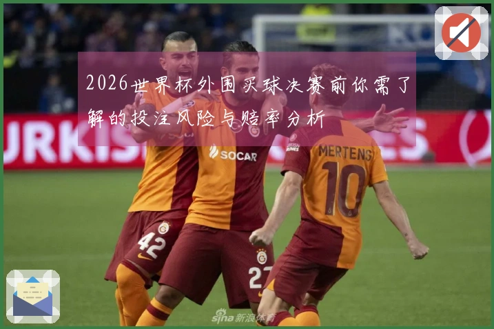 2026世界杯外围买球决赛前你需了解的投注风险与赔率分析