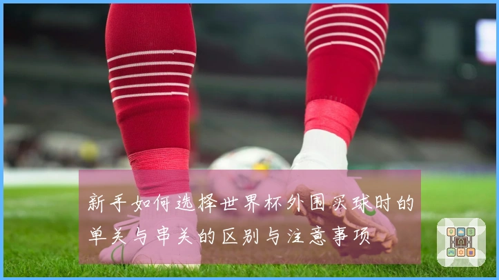 新手如何选择世界杯外围买球时的单关与串关的区别与注意事项