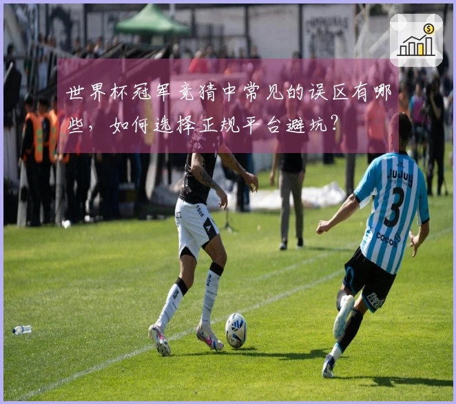 世界杯冠军竞猜中常见的误区有哪些，如何选择正规平台避坑？