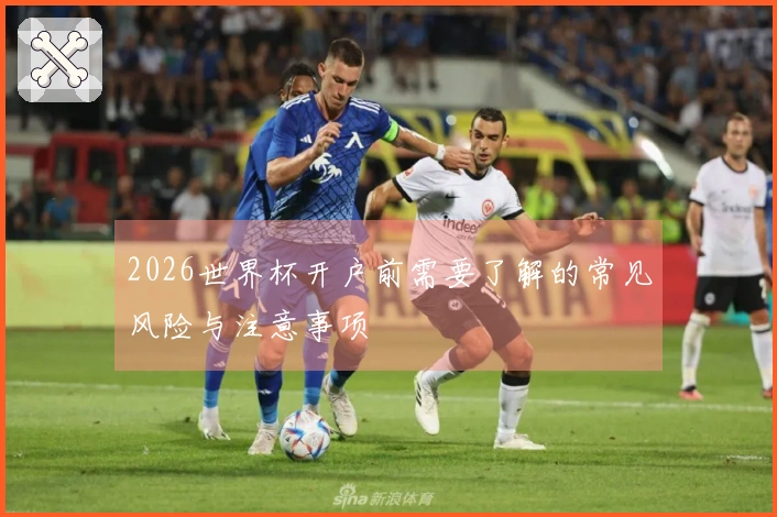 2026世界杯开户前需要了解的常见风险与注意事项