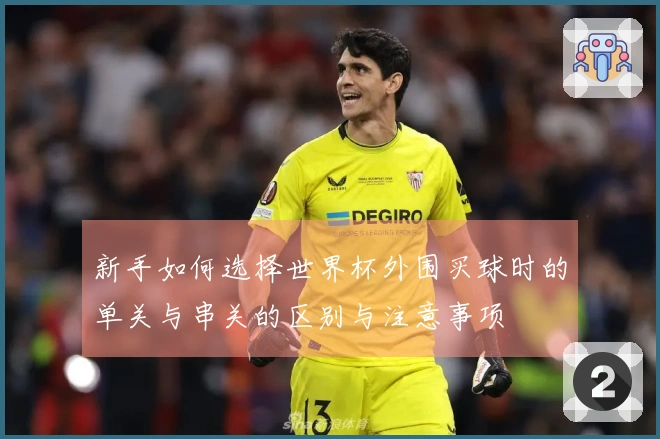 新手如何选择世界杯外围买球时的单关与串关的区别与注意事项