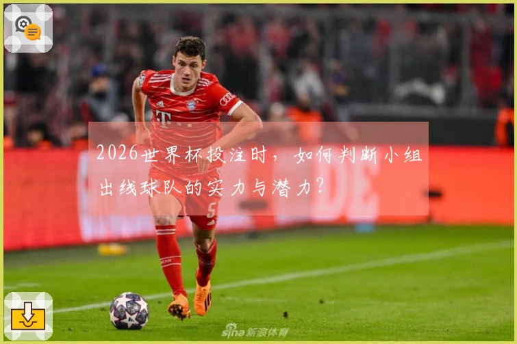 2026世界杯投注时,如何判断小组出线球队的实力与潜力?