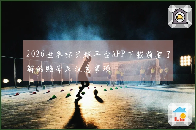 2026世界杯买球平台APP下载前要了解的赔率及注意事项