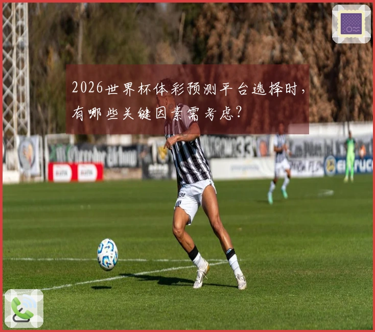 2026世界杯体彩预测平台选择时，有哪些关键因素需考虑？