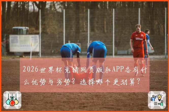 2026世界杯竞猜网页版和APP各有什么优势与劣势?选择哪个更划算?