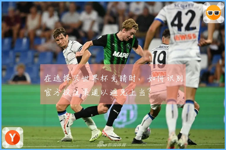 在选择买世界杯竞猜时，如何识别官方投注渠道以避免上当？