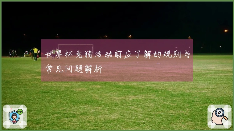 世界杯竞猜活动前应了解的规则与常见问题解析