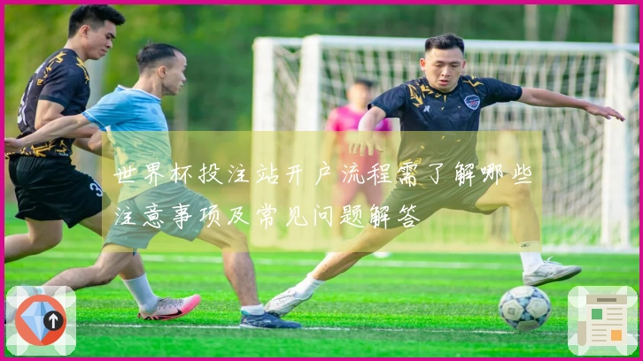 世界杯投注站开户流程需了解哪些注意事项及常见问题解答
