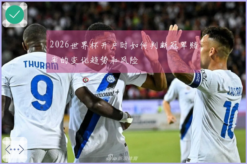 2026世界杯开户时如何判断冠军赔率的变化趋势和风险