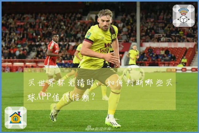 买世界杯竞猜时，如何判断哪些买球APP值得信赖？