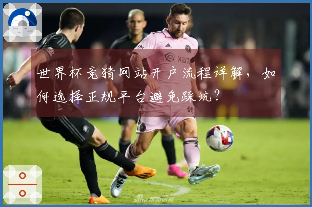 世界杯竞猜网站开户流程详解，如何选择正规平台避免踩坑？