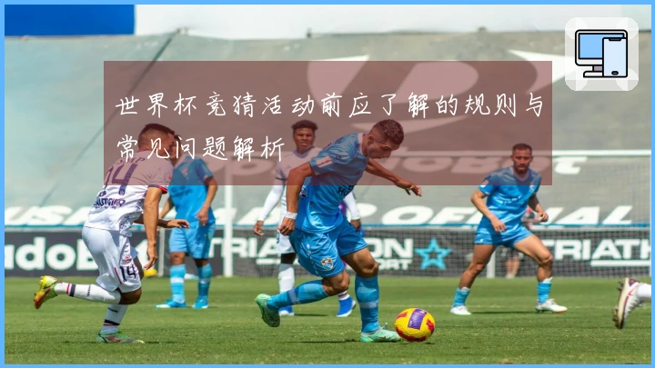 世界杯竞猜活动前应了解的规则与常见问题解析