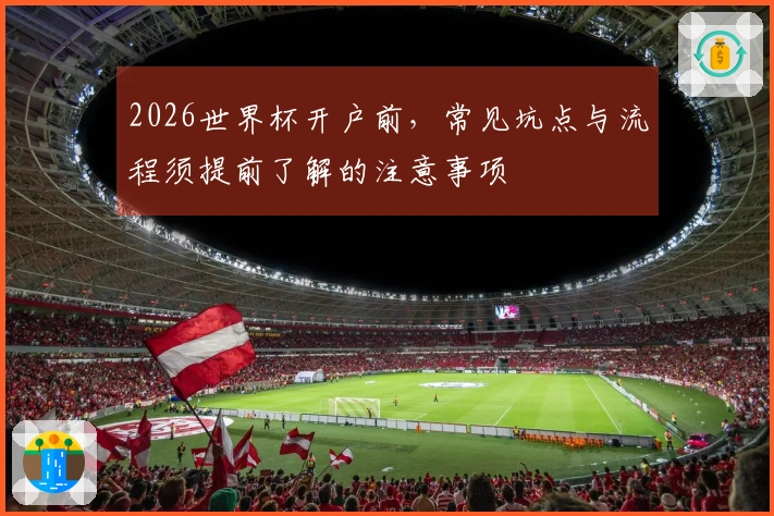 2026世界杯开户前，常见坑点与流程须提前了解的注意事项
