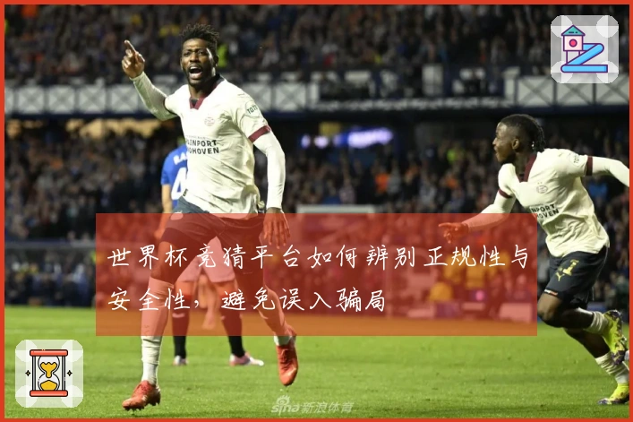 世界杯竞猜平台如何辨别正规性与安全性,避免误入骗局