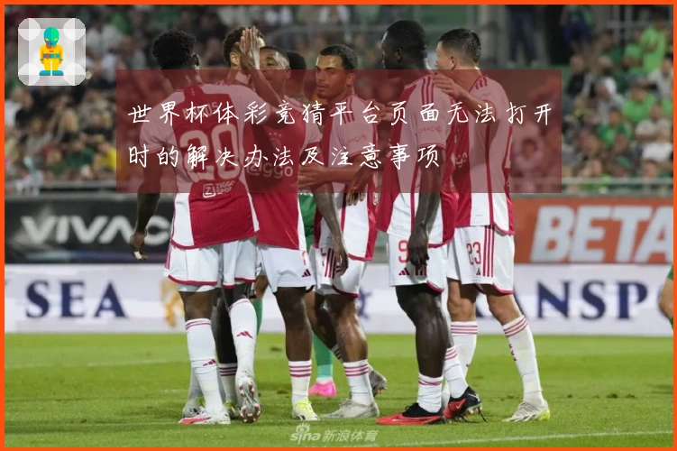 世界杯体彩竞猜平台页面无法打开时的解决办法及注意事项
