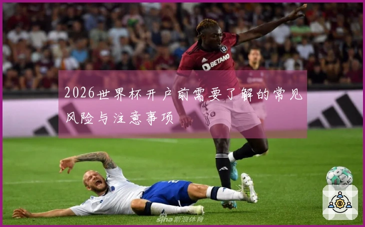 2026世界杯开户前需要了解的常见风险与注意事项