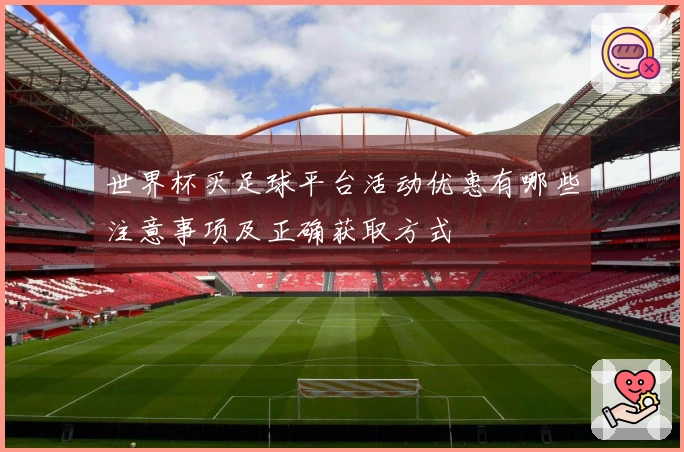世界杯买足球平台活动优惠有哪些注意事项及正确获取方式