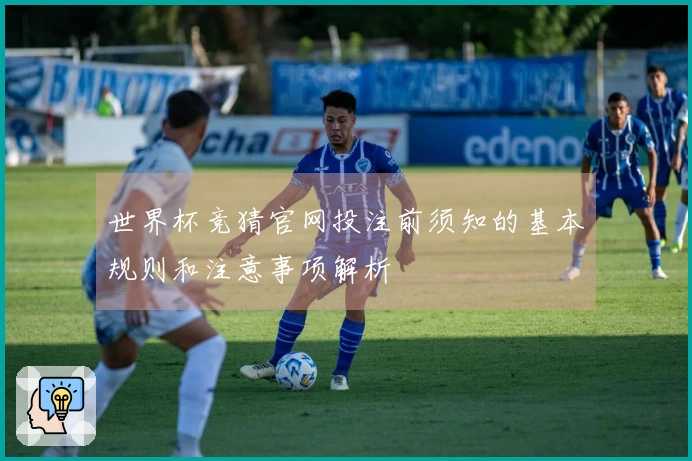 世界杯竞猜官网投注前须知的基本规则和注意事项解析