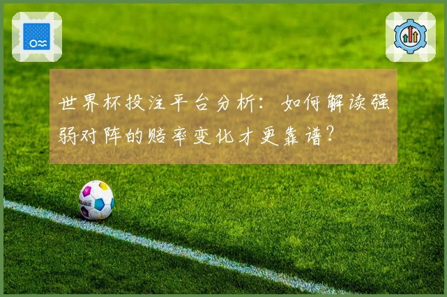 世界杯投注平台分析：如何解读强弱对阵的赔率变化才更靠谱？