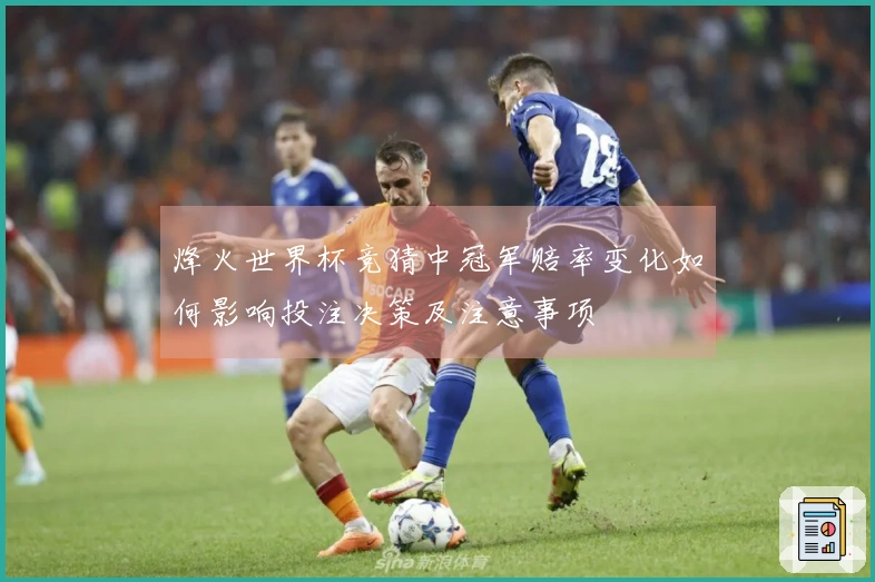 烽火世界杯竞猜中冠军赔率变化如何影响投注决策及注意事项