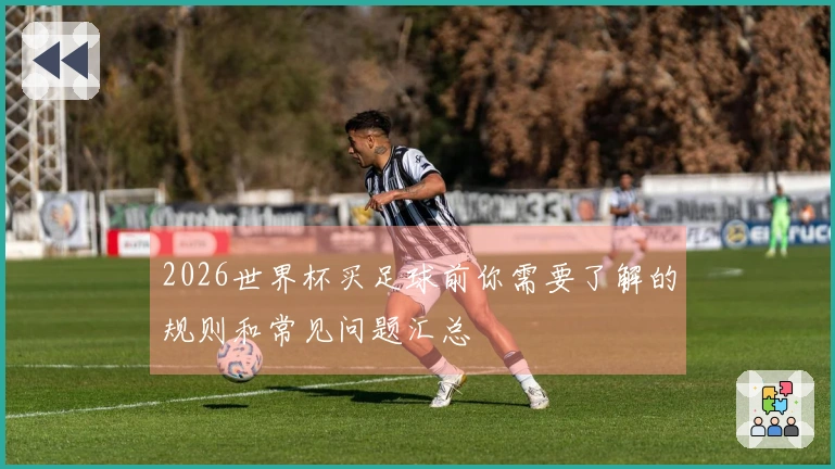 2026世界杯买足球前你需要了解的规则和常见问题汇总
