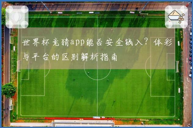 世界杯竞猜app能否安全钱入？体彩与平台的区别解析指南