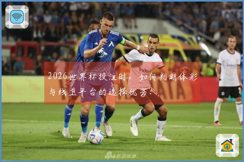 2026世界杯投注时，如何判断体彩与线上平台的选择优劣？