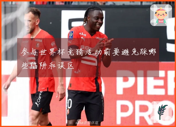 参与世界杯竞猜活动前要避免踩哪些陷阱和误区