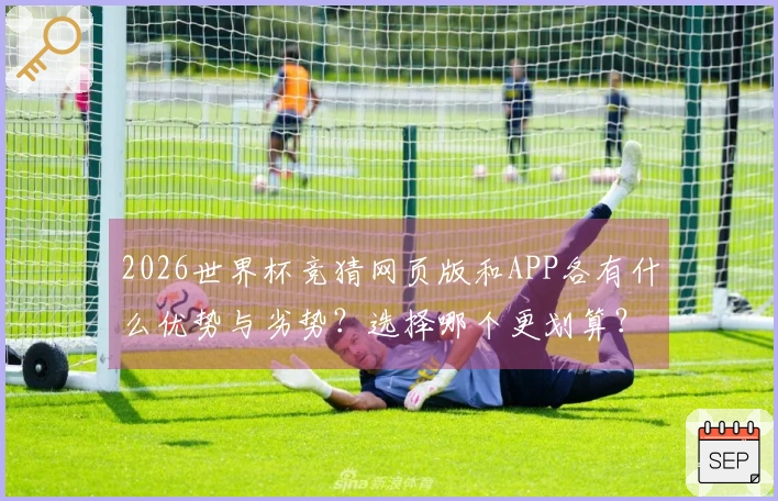 2026世界杯竞猜网页版和APP各有什么优势与劣势？选择哪个更划算？
